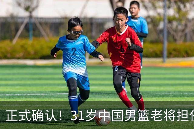 正式确认！31岁中国男篮老将担任国家队长，球迷：他有号召力